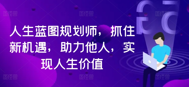 人生蓝图规划师，抓住新机遇，助力他人，实现人生价值 - 网赚资源网-网赚资源网