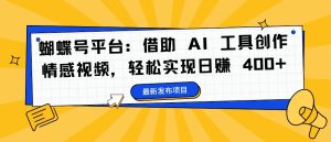 蝴蝶号平台:借助 AI 工具创作情感视频,轻松实现日赚 400+【揭秘】-网赚资源网