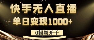 0粉丝开干,快手无人直播,单日变现1k+【揭秘】-网赚资源网