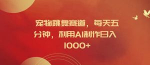 宠物跳舞赛道，每天五分钟，利用AI制作日入1k【揭秘】-网赚资源网