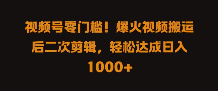 视频号零门槛，爆火视频搬运后二次剪辑，轻松达成日入 1k+【揭秘】 - 网赚资源网-网赚资源网
