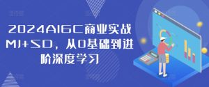 2024AIGC商业实战MJ+SD,从0基础到进阶深度学习-网赚资源网