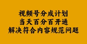 视频号分成计划当天百分百开通解决符合内容规范问题【揭秘】-网赚资源网