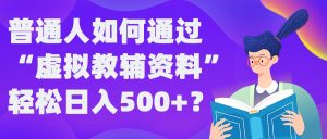 普通人如何通过“虚拟教辅”资料轻松日入500+?揭秘稳定玩法-网赚资源网