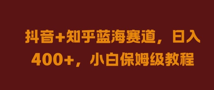 抖音+知乎蓝海赛道，日入几张，小白保姆级教程【揭秘】 - 网赚资源网-网赚资源网