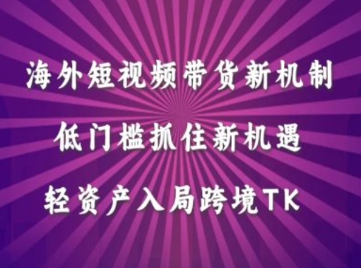 海外短视频Tiktok带货新机制，低门槛抓住新机遇，轻资产入局跨境TK - 网赚资源网-网赚资源网