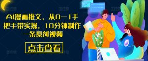 AI漫画推文,从0—1手把手带实操,10分钟制作一条原创视频-网赚资源网