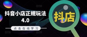抖音小店正规玩法4.0(更新8月),帮助你更好地理解和应对电商抖店的运营-网赚资源网