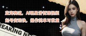 蓝海赛道,AI明星讲哲理视频,起号变现快,操作简单可批量【揭秘】-网赚资源网