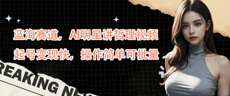 蓝海赛道，AI明星讲哲理视频，起号变现快，操作简单可批量【揭秘】 - 网赚资源网-网赚资源网
