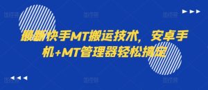 最新快手MT搬运技术，安卓手机+MT管理器轻松搞定-网赚资源网