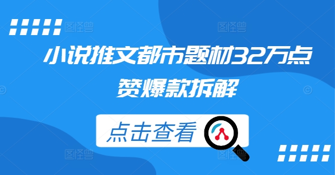 小说推文都市题材32万点赞爆款拆解 - 网赚资源网-网赚资源网