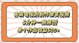 古装电视剧制作爆笑视频,5分钟一条原创,单个作品收益500+【揭秘】-网赚资源网