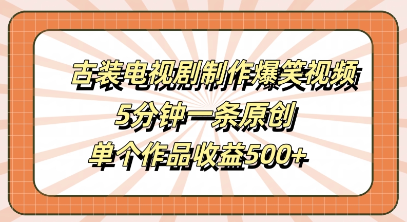 古装电视剧制作爆笑视频，5分钟一条原创，单个作品收益500+【揭秘】 - 网赚资源网-网赚资源网