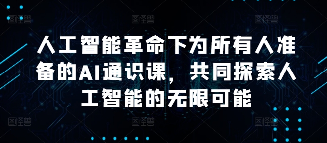 人工智能革命下为所有人准备的AI通识课，共同探索人工智能的无限可能 - 网赚资源网-网赚资源网