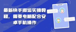 最新快手搬运实操教程,需要电脑配合安卓手机操作-网赚资源网