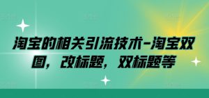 淘宝的相关引流技术-淘宝双图,改标题,双标题等-网赚资源网