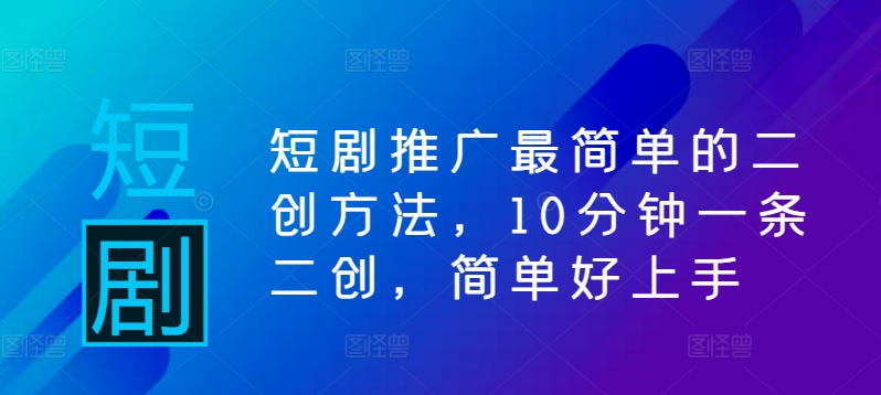 短剧推广最简单的二创方法，10分钟一条二创，简单好上手 - 网赚资源网-网赚资源网