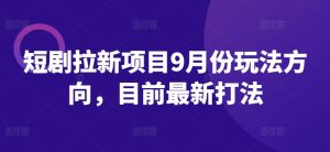 短剧拉新项目9月份玩法方向，目前最新打法-网赚资源网