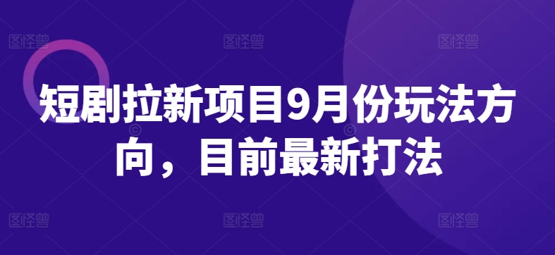 短剧拉新项目9月份玩法方向，目前最新打法 - 网赚资源网-网赚资源网
