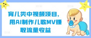 育儿类中视频项目，用AI制作儿歌MV赚取流量收益 - 网赚资源网-网赚资源网