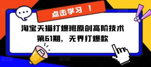 淘宝天猫打爆班原创高阶技术第61期,无界打爆款-网赚资源网