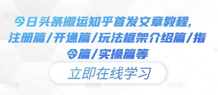 今日头条搬运知乎首发文章教程，注册篇/开通篇/玩法框架介绍篇/指令篇/实操篇等 - 网赚资源网-网赚资源网