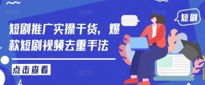 短剧推广实操干货,爆款短剧视频去重手法-网赚资源网