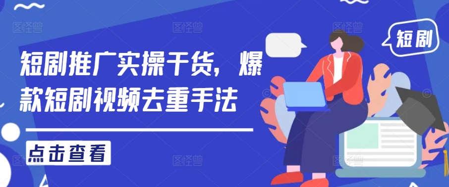 短剧推广实操干货，爆款短剧视频去重手法 - 网赚资源网-网赚资源网