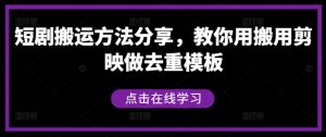 短剧搬运方法分享,教你用搬用剪映做去重模板-网赚资源网