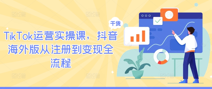 TikTok运营实操课，抖音海外版从注册到变现全流程 - 网赚资源网-网赚资源网