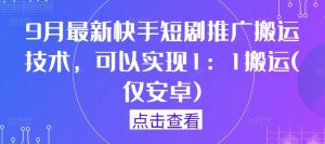 9月最新快手短剧推广搬运技术，可以实现1：1搬运(仅安卓)-网赚资源网