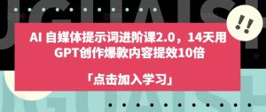 AI自媒体提示词进阶课2.0，14天用 GPT创作爆款内容提效10倍-网赚资源网