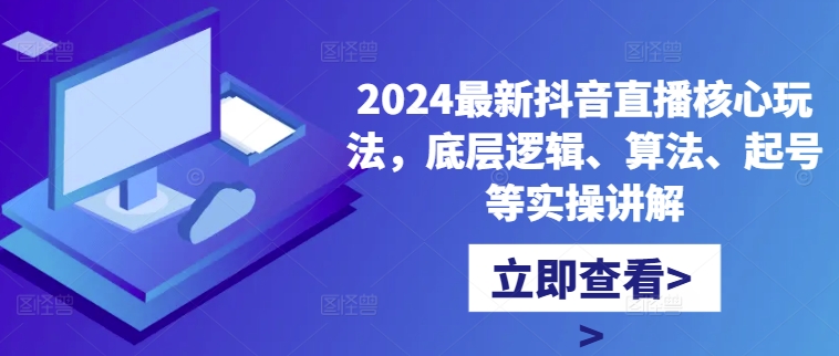 2024最新抖音直播核心玩法，底层逻辑、算法、起号等实操讲解 - 网赚资源网-网赚资源网