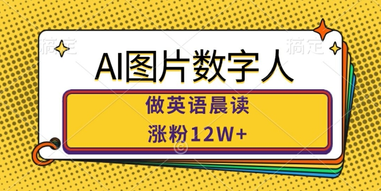 AI图片数字人做英语晨读，涨粉12W+，市场潜力巨大 - 网赚资源网-网赚资源网