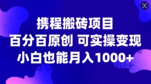 携程搬砖项目,百分百原创,可实操变现,新手小白月入1k+【揭秘】-网赚资源网