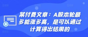 某付费文章:A股本轮最多能涨多高,是可以通过计算得出结果的-网赚资源网