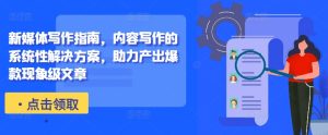 新媒体写作指南,内容写作的系统性解决方案,助力产出爆款现象级文章-网赚资源网