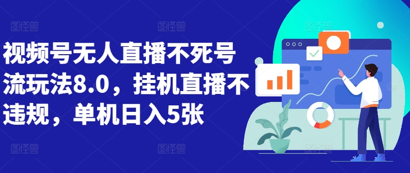 视频号无人直播不死号流玩法8.0，挂机直播不违规，单机日入5张【揭秘】 - 网赚资源网-网赚资源网