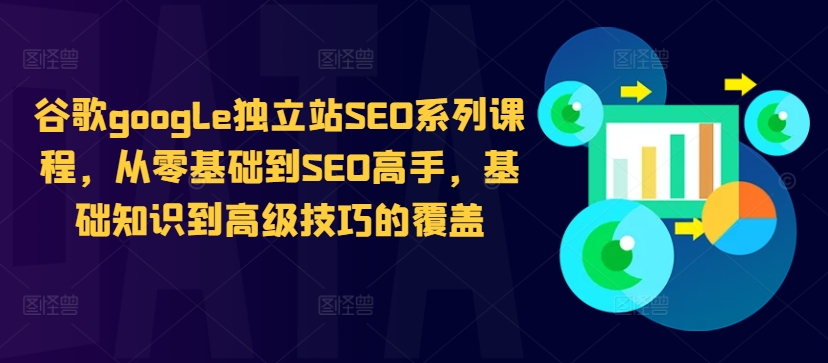 谷歌google独立站SEO系列课程，从零基础到SEO高手，基础知识到高级技巧的覆盖 - 网赚资源网-网赚资源网