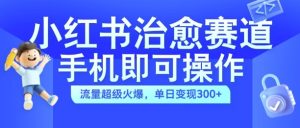 小红书治愈视频赛道,手机即可操作,流量超级火爆,单日变现300+【揭秘】-网赚资源网