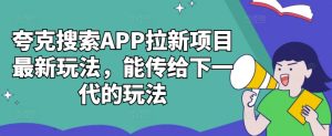 夸克搜索APP拉新项目最新玩法，能传给下一代的玩法-网赚资源网