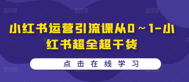 小红书运营引流课从0～1-小红书超全超干货 - 网赚资源网-网赚资源网