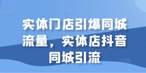 实体门店引爆同城流量,实体店抖音同城引流-网赚资源网