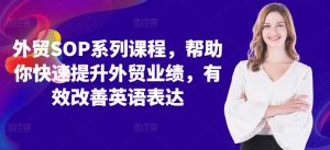 外贸SOP系列课程,帮助你快速提升外贸业绩,有效改善英语表达-网赚资源网