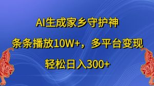 AI生成家乡守护神,条条播放10W+,多平台变现,轻松日入300+【揭秘】-网赚资源网