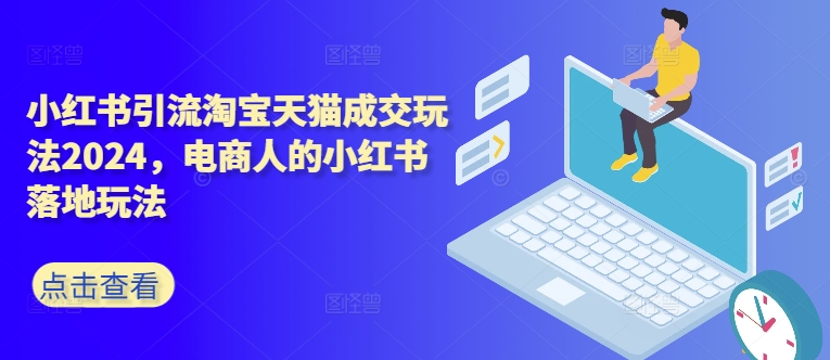 小红书引流淘宝天猫成交玩法2024，电商人的小红书落地玩法 - 网赚资源网-网赚资源网