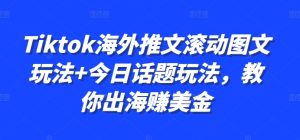 Tiktok海外推文滚动图文玩法+今日话题玩法,教你出海赚美金-网赚资源网
