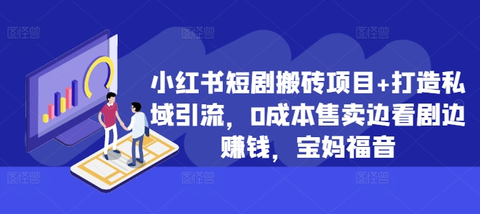 小红书短剧搬砖项目+打造私域引流，0成本售卖边看剧边赚钱，宝妈福音【揭秘】 - 网赚资源网-网赚资源网