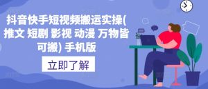 抖音快手短视频搬运实操(推文 短剧 影视 动漫 万物皆可搬) 手机版-网赚资源网